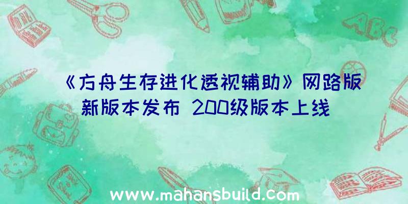 《方舟生存进化透视辅助》网路版新版本发布